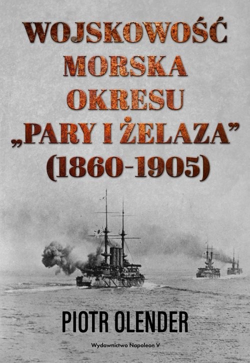 okładka Wojskowość morska okresu "pary i żelaza" 1860-1905 książka | Olender Piotr