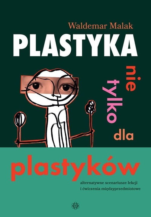 okładka Plastyka nie tylko dla plastyków Alternatywne scenariusze lekcji i ćwiczenia międzyprzedmiotowe książka | Waldemar Malak