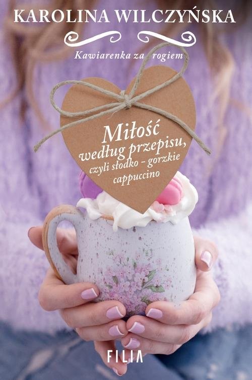 okładka Miłość według przepisu, czyli słodko-gorzkie cappuccino książka | Karolina Wilczyńska