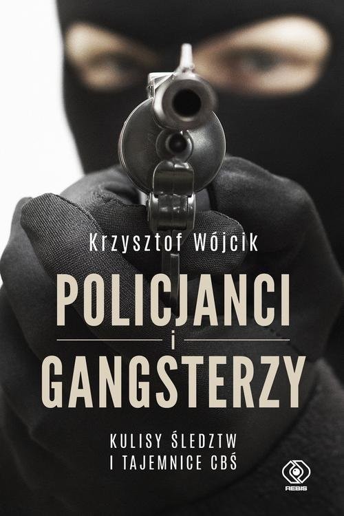 okładka Policjanci i gangsterzy. Kulisy śledztw i tajemnice CBŚ książka | Krzysztof Wójcik