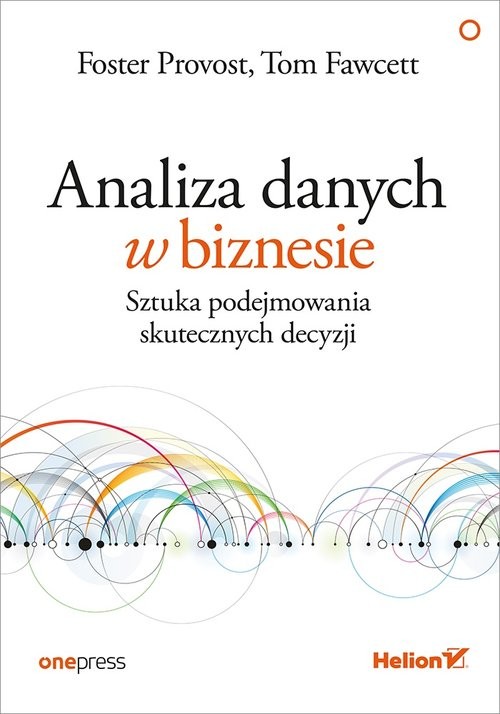 okładka Analiza danych w biznesie Sztuka podejmowania skutecznych decyzji książka | Foster Provost, Tom Fawcett