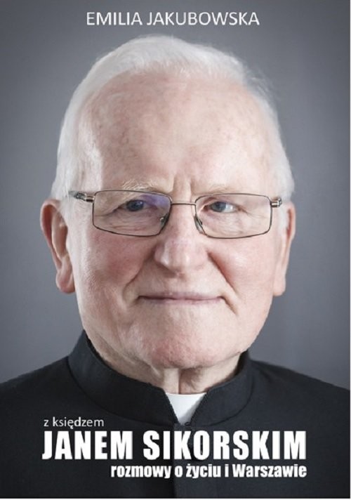 okładka Z księdzem Janem Sikorskim rozmowy o życiu i Warszawie książka | Emilia Jakubowska