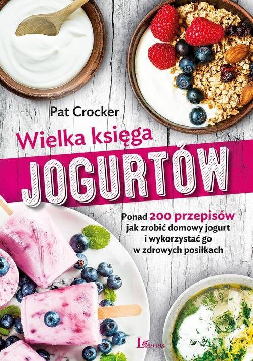 okładka Wielka księga jogurtów Ponad 200 przepisów jak zrobić domowy jogurt i wykorzystać go w zdrowych posiłkach książka | Pat Crocker