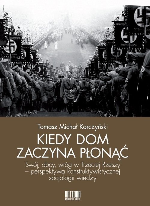okładka Kiedy dom zaczyna płonąć Swój, obcy, wróg w Trzeciej Rzeszy – perspektywa konstruktywistycznej socjologii wiedzy książka | Tomasz Michał Korczyński