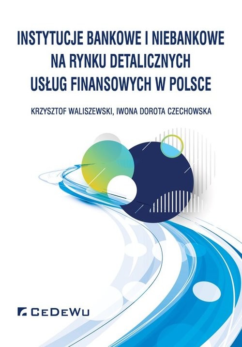 okładka Instytucje bankowe i niebankowe na rynku detalicznych usług finansowych w Polsce książka | Krzysztof Waliszewski, Iwona Dorota Czechowska