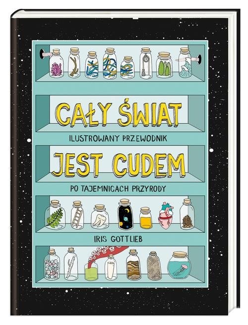 okładka Cały świat jest cudem. Ilustrowany przewodnik po tajemnicach przyrody Ilustrowany przewodnik po tajemnicach przyrody książka | Iris Gottlieb