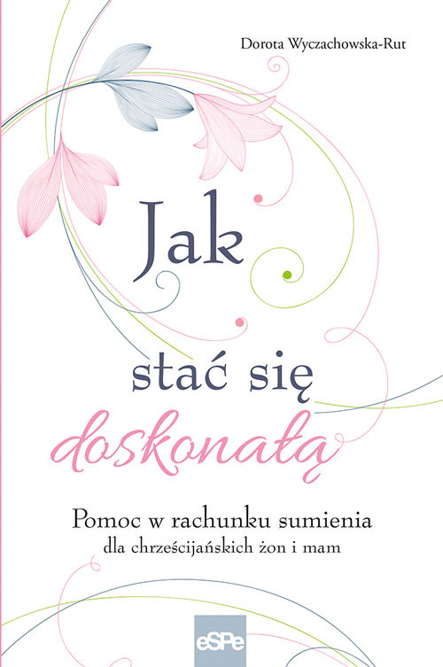okładka Jak stać się doskonałą Pomoc w rachunku sumienia dla żon i mam książka | Wyczachowska-Rut Dorota