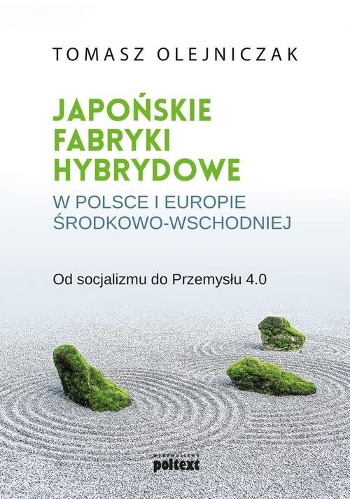okładka Japońskie fabryki hybrydowe w Polsce i w Europie Środkowo-Wschodniej Od socjalizmu do Przemysłu 4.0 książka | Tomasz Olejniczak
