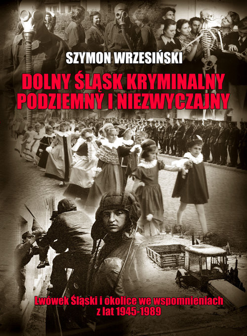 okładka Dolny Śląsk kryminalny podziemny i niezwyczajny Lwówek Śląski  i okolice we wspomnieniach z lat 1945-1989 książka | Szymon Wrzesiński