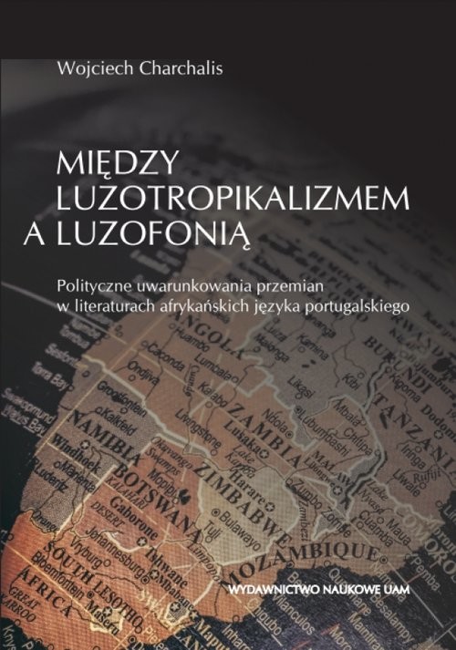 okładka Między luzotropikalizmem a luzofonią Polityczne uwarunkowania przemian w literaturach afrykańskich języka portugalskiego książka | Wojciech Charchalis