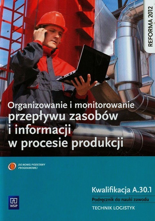 okładka Organizowanie i monitorowanie przepływu zasobów i informacji w procesie produkcji Podręcznik do nauki zawodu technik logistyk Kwalifikacja A.30.1 Szkoła ponadgimnazjalna książka | Daria Cybulska, Andrzej Kij, Magda Ligaj