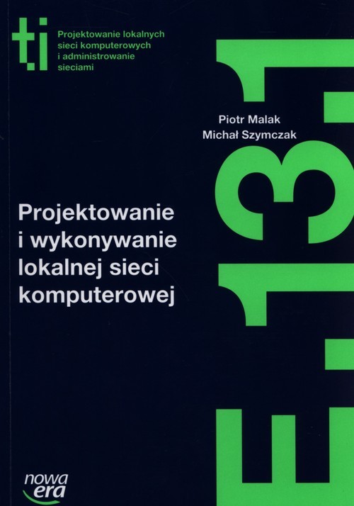 okładka Projektowanie i wykonywanie lokalnej sieci komputerowej Kwalifikacja E.13.1. Szkoła ponadgimnazjalna książka | Piotr Malak, Michał Szymczak