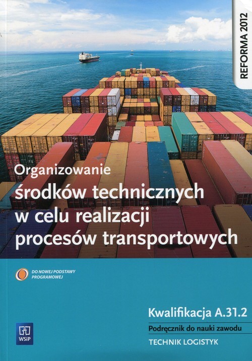 okładka Organizowanie środków technicznych w celu realizacji procesów transportowych Podręcznik do nauki zawodu Kwalifikacja A.31.2 Technik logistyk. Szkoła ponadgimnazjalna książka | Marcin Deja, Wojciech Matysiak, Paweł Śliżewski