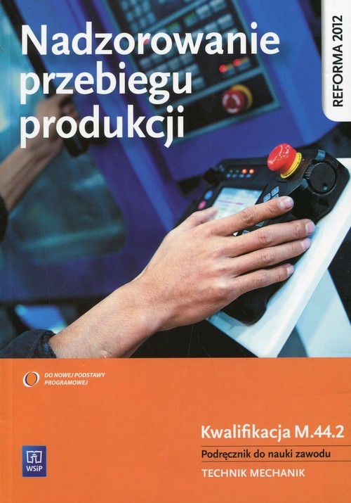 okładka Nadzorowanie przebiegu produkcji Podręcznik do nauki zawodu Kwalifikacja M.44.2 Technik mechanik. Szkoła ponadgimnazjalna książka | Stanisław Kowalczyk