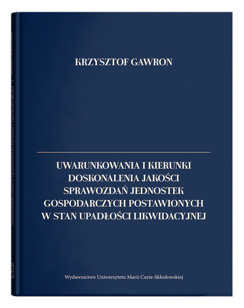 okładka Uwarunkowania i kierunki doskonalenia jakości sprawozdań jednostek gospodarczych postawionych w stan upadłości likwidacyjnej książka | Gawron Krzysztof