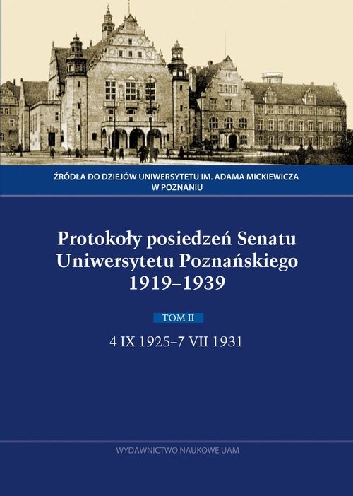 okładka Protokoły posiedzeń Senatu Uniwersytetu Poznańskiego 1919-1939. Tom II, 4 IX 1925-7 VII 1931 książka | Anna Domalanus, Irena Mamczak-Gadkowska, Monika Sak, Aleksandra Wysokińska