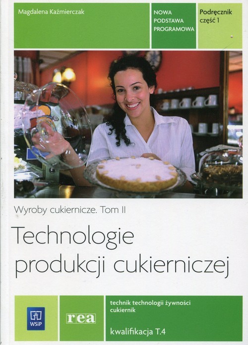 okładka Technologie produkcji cukierniczej Wyroby cukiernicze Podręcznik Tom 2 Część 1 T.4 Technik technologii żywności cukiernik Technikum Zasadnicza szkoła zawodowa książka | Kaźmierczak Magdalena