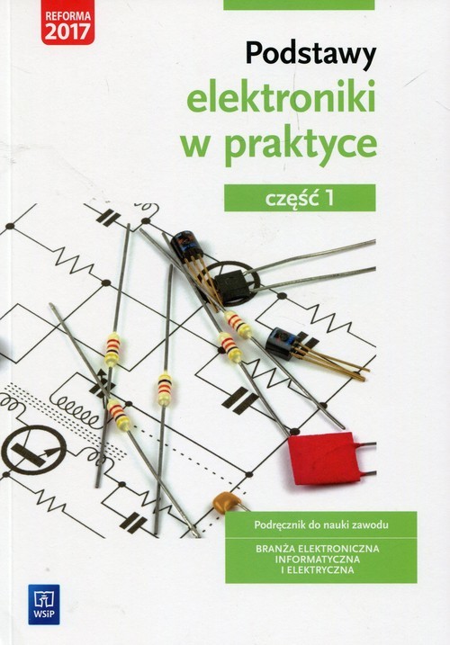 okładka Podstawy elektroniki w praktyce Podręcznik do nauki zawodu Branża elektroniczna informatyczna i elektryczna Część 1 Szkoła ponadgimnazjalna książka | Anna Tąpolska