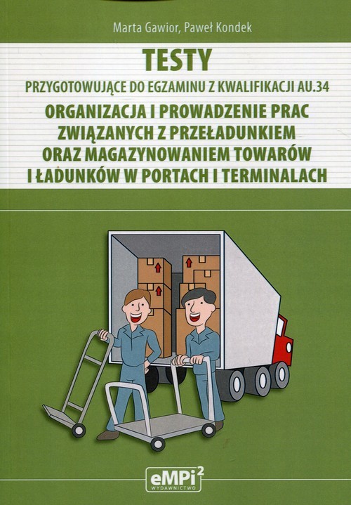 okładka Testy Kwalifikacja AU.34 Organizacja i prowadzenie prac związanych z przeładunkiem oraz magazynowaniem towarów i ładunków w portach i terminalach książka | Marta Gawior, Paweł Kondek
