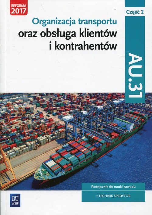 okładka Organizacja transportu oraz obsługa klientów i kontrahentów Kwalifikacja AU.31 Część 2 Podręcznik do nauki zawodu Technik spedytor książka | Anna Rożej, Justyna Stochaj, Joanna Śliżewska, Paweł Śliżewski