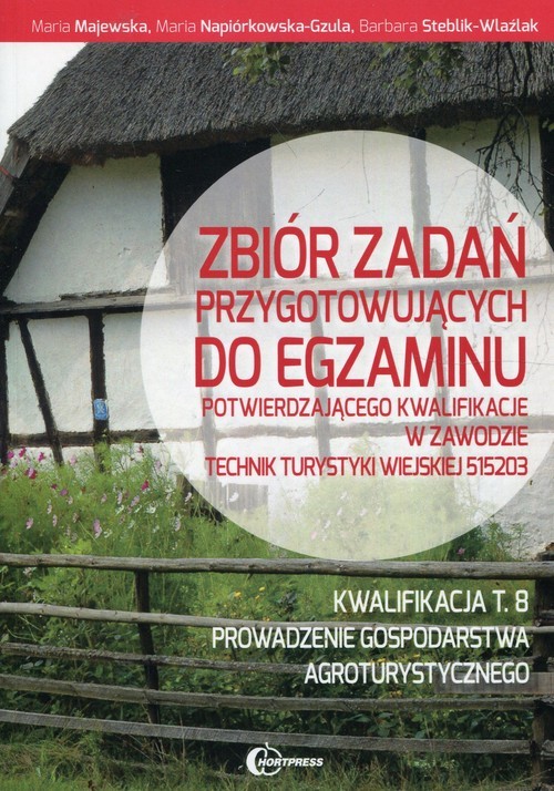 okładka Zbiór zadań przygotowujących do egzaminu potwierdzającego kwalifikacje w zawodzie Technik turystyki wiejskiej Kwalifikacja T.8 Prowadzenie gospodarstwa agroturystycznego książka | Maria Majewska, Maria Napiórkowska-Gzula, Barbara Steblik-Wlaźlak