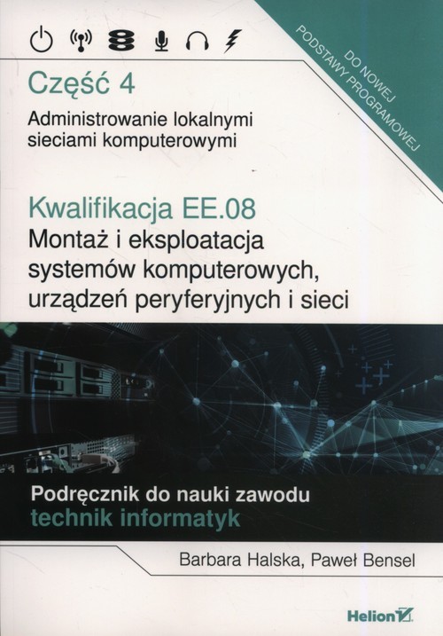 okładka Kwalifikacja EE.08. Montaż i eksploatacja systemów komputerowych, urządzeń peryferyjnych i sieci. Część 4. Administrowanie lokalnymi sieciami komputerowymi. Podręcznik do nauki zawodu technik informatyk książka | Barbara Halska, Paweł Bensel