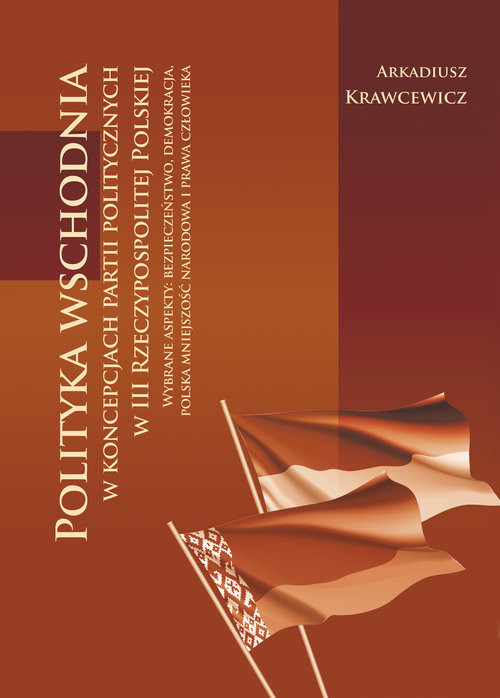 okładka Polityka wschodnia w koncepcjach partii politycznych w III Rzeczypospolitej Polskiej Wybrane aspekty: bezpieczeństwo, demokracja, polska mniejszość narodowa i prawa człowieka książka | Arkadiusz Krawcewicz