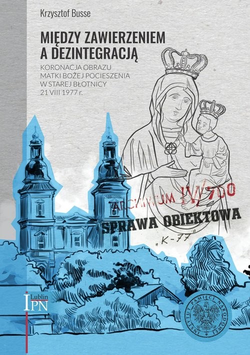 okładka Między zawierzeniem a dezintegracją Koronacja obrazu Matki Bożej Pocieszenia w Starej Błotnicy 21 VIII 1977 r książka | Busse Krzysztof