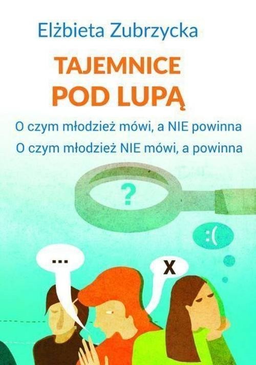 okładka Tajemnice pod lupą O czym młodzież mówi, a nie powinna. O czym młodzież nie mówi, a powinna książka | Elżbieta Zubrzycka