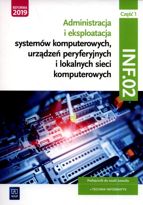 okładka Administracja i eksploatacja systemów komputerowych, urządzeń peryferyjnych i lokalnych sieci komputerowych. Kwalifikacja INF.02. Podręcznik do nauki zawodu technik informatyk Część 1 Szkoły ponadgimnazjalne i ponadpodstawowe książka | Marciniuk Tomasz