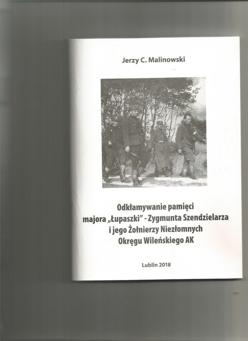 okładka Odkłamywanie pamięci majora,,Łupaszki''- Zygmunta Szendzielarza i jego Żołnierzy Niezłomnych Okręgu Wileńskiego AK książka | Jerzy C. Malinowski
