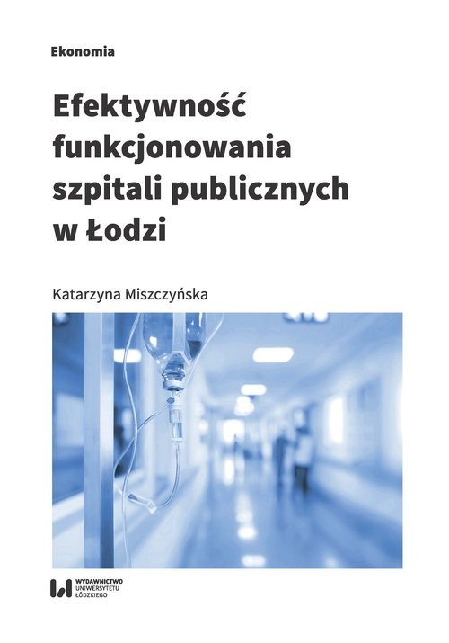 okładka Efektywność funkcjonowania szpitali publicznych w Łodzi książka | Miszczyńska Katarzyna