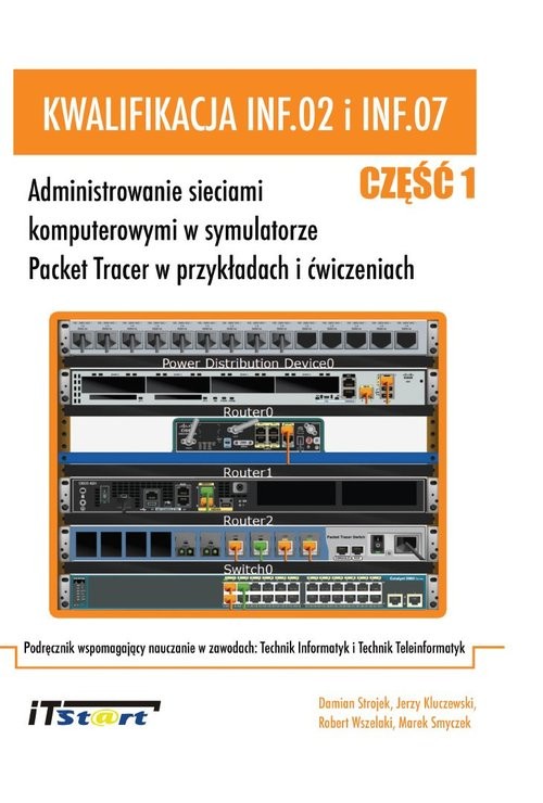 okładka Kwalifikacja INF.02 i INF.07 - Część 1 Administrowanie sieciami komputerowymi w symulatorze Packet Tracer w przykładach i ćwiczeniach. książka | Damian Strojek, Jerzy Kluczewski, Robert Wszelaki, Marek Smyczek