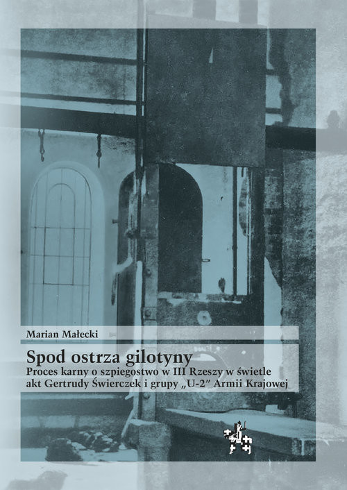 okładka Spod ostrza gilotyny Proces karny o szpiegostwo w III Rzeszy w świetle akt Gertrudy Świerczek książka | Małecki Marian