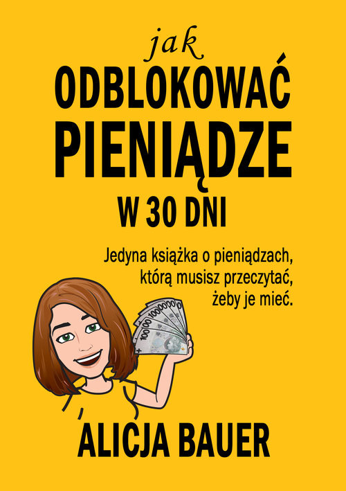 okładka Jak odblokować pieniądze w 30 dni Jedyna książka o pieniądzach, którą musisz przeczytać, żeby je mieć książka | Alicja Bauer