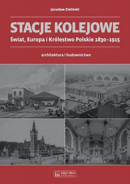 okładka Stacje kolejowe Świat, Europa i Królestwo Polskie 1830-1915 architektura i budownictwo książka | Jarosław Zieliński