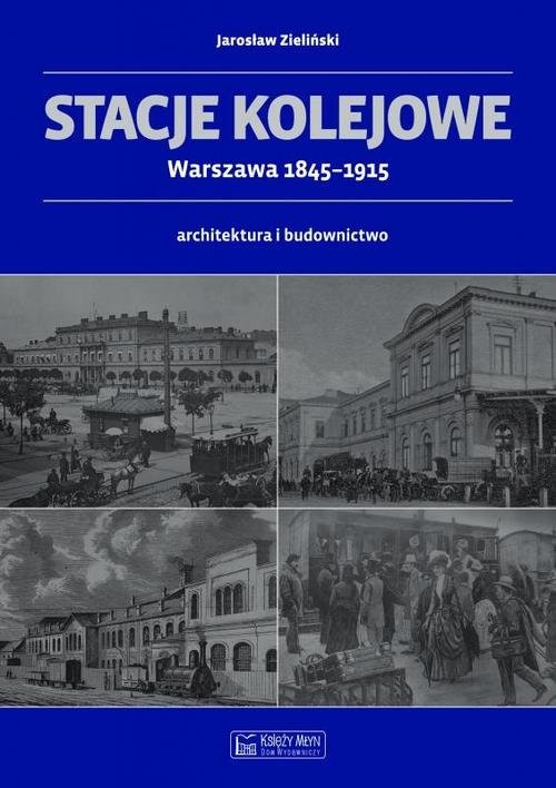 okładka Stacje kolejowe Warszawa 1845-1915 architektura i budownictwo książka | Jarosław Zieliński