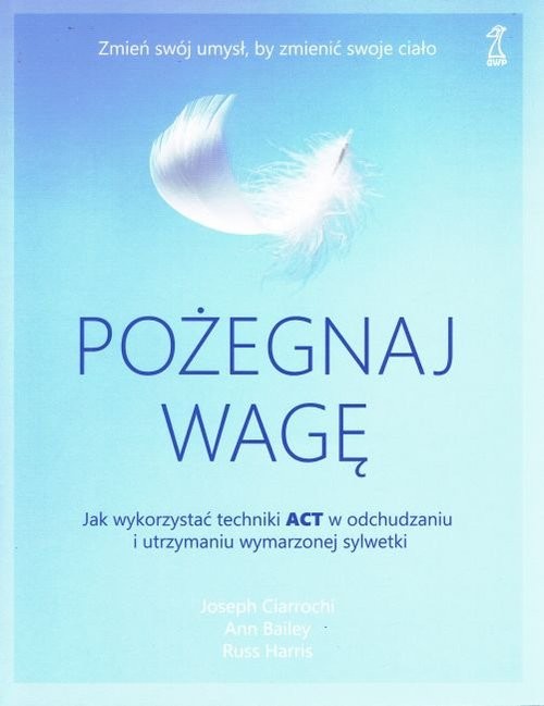 okładka Pożegnaj wagę Jak wykorzystać techniki ACT w odchudzaniu i utrzymaniu wymarzonej sylwetki książka | Joseph Ciarrochi, Ann Bailey, Russ Harris