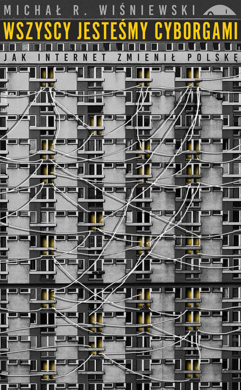 okładka Wszyscy jesteśmy cyborgami Jak internet zmienił Polskę książka | Michał R. Wiśniewski