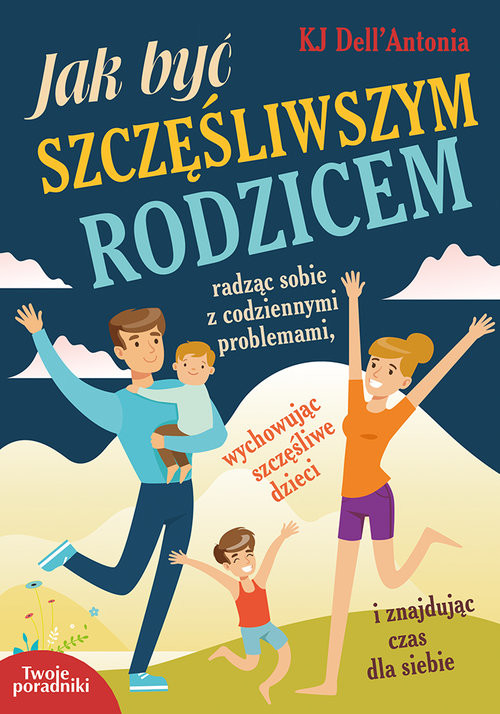 okładka Jak być szczęśliwszym rodzicem radząc sobie z codziennymi problemami, wychowując szczęśliwe dzieci i znajdując czas dla siebie książka | Dell'Antonia KJ