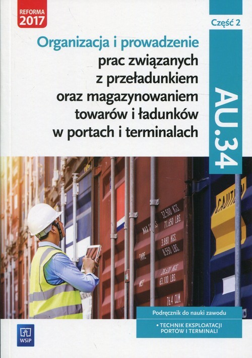 okładka Organizacja i prowadzenie prac związanych z przeładunkiem oraz magazynowaniem towarów i ładunków w portach i terminalach AU.34 Podręcznik Część 2 Technik eksploatacji portów i terminali. Szkoły ponadgimnazjalne i ponadpodstawowe książka | Joanna Śliżewska, Anna Stromecka, Justyna Stochaj, Aleksandra Zielińska