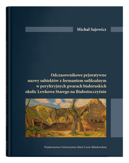 okładka Odczasownikowe pejoratywne nazwy subiektów z formatem sufiksalnym w peryferyjnych gwarach białoruskich okolic Lewkowa Starego na Białosrocczyźnie książka | Sajewicz Michał