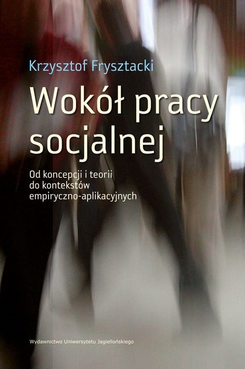 okładka Wokół pracy socjalnej Od koncepcji i teorii do kontekstów empiryczno-aplikacyjnych książka | Frysztacki Krzysztof