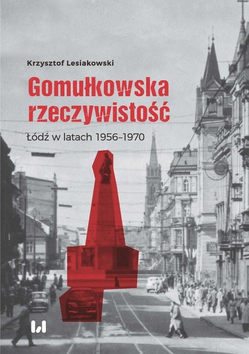 okładka Gomułkowska rzeczywistość Łódź w latach 1956–1970 książka | Krzysztof Lesiakowski
