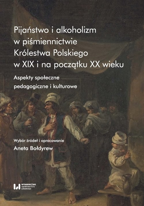 okładka Pijaństwo i alkoholizm w piśmiennictwie Królestwa Polskiego w XIX i na początku XX wieku Aspekty społeczne, pedagogiczne i kulturowe książka | Aneta Bołdyrew