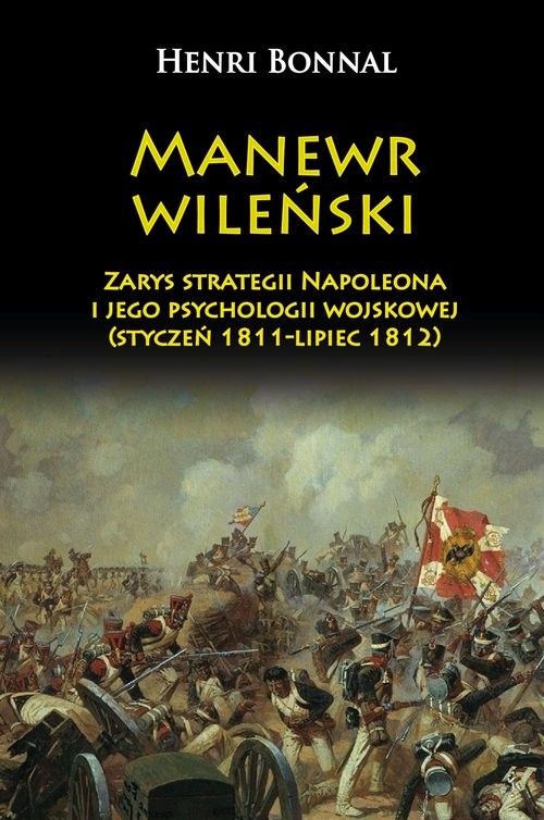 okładka Manewr wileński Zarys strategii Napoleona i jego psychologii wojskowej (styczeń 1811-lipiec 1812) książka | Henri Bonnal