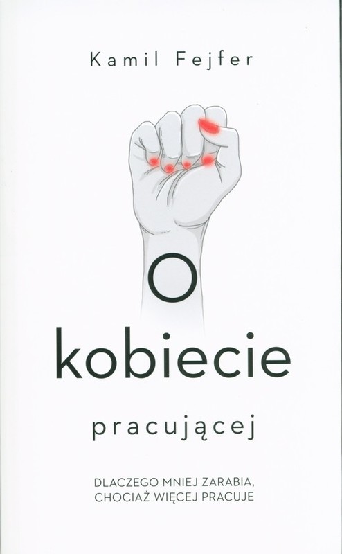 okładka O kobiecie pracującej. Dlaczego mniej zarabia, chociaż więcej pracuje książka | Fejfer Kamil