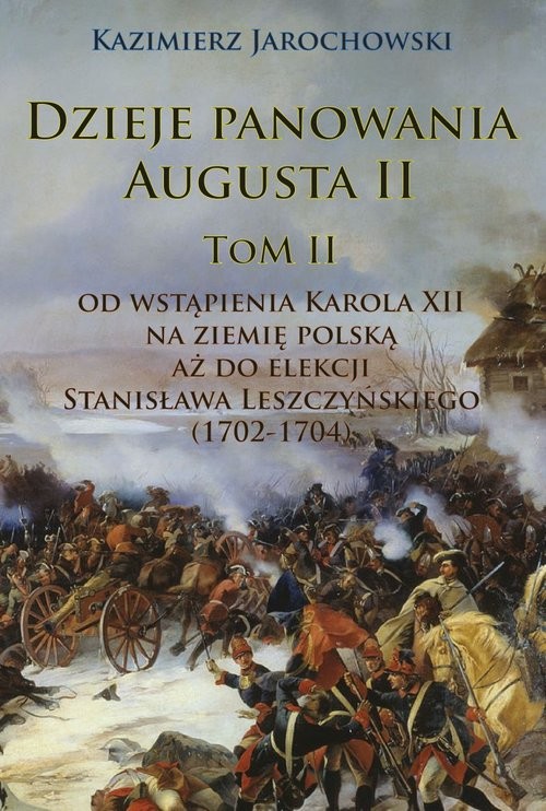 okładka Dzieje panowania Augusta II Tom II. Od wstąpienia Karola XII na ziemię polską aż do elekcji Stanisława Leszczyńskiego (1702-1704) książka | Jarochowski Kazimierz