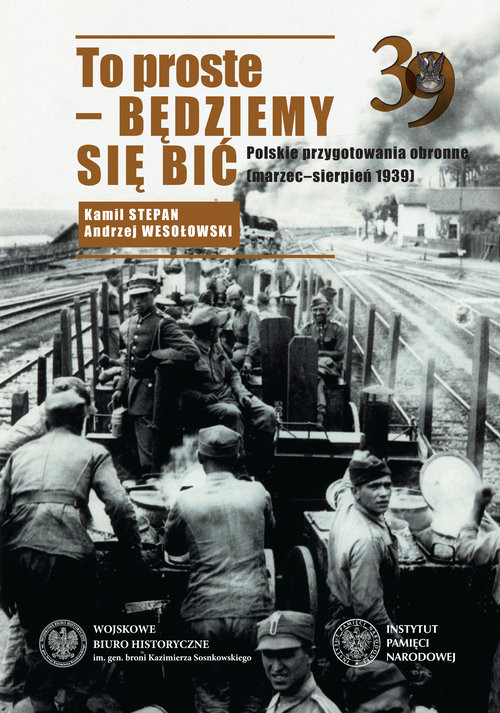 okładka To proste - będziemy się bić Polskie przygotowania obronne marzec-sierpień 1939 książka | Andrzej Wesołowski, Kamil Stepan