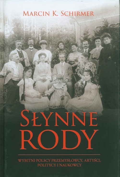 okładka Słynne rody Wybitni polscy przemysłowcy, artyści, politycy i naukowcy książka | Marcin K. Schirmer